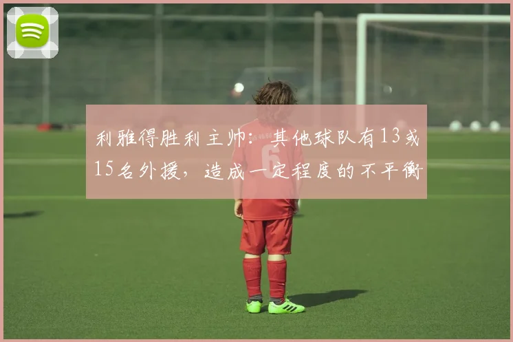 利雅得胜利主帅：其他球队有13或15名外援，造成一定程度的不平衡
