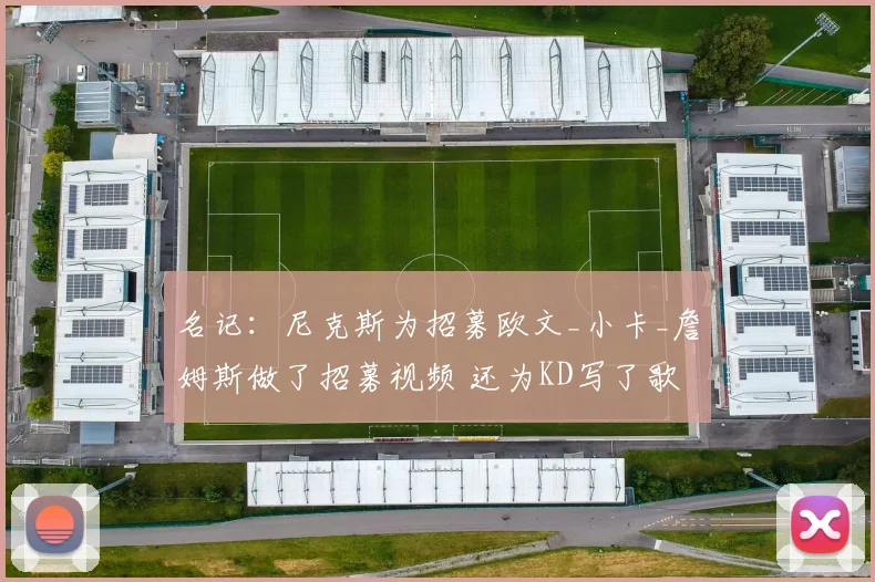 名记：尼克斯为招募欧文_小卡_詹姆斯做了招募视频 还为KD写了歌