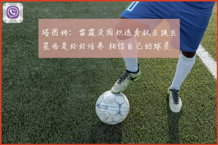 塔图姆：雷霆没囤积选秀权去换巨星而是好好培养 相信自己的球员