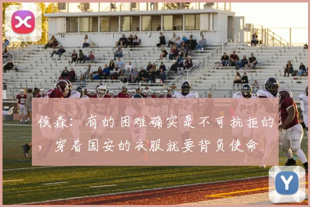 侯森：有的困难确实是不可抗拒的，穿着国安的衣服就要背负使命